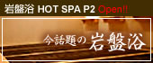 岩盤浴 ホットスパP2オープン!